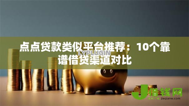 点点贷款类似平台推荐：10个靠谱借贷渠道对比