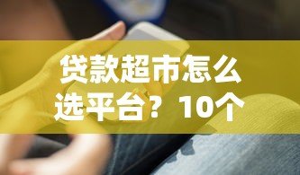 贷款超市怎么选平台?10个技巧帮你避坑又省钱 贷款超市怎么选平台?10个技巧帮你避坑又省钱