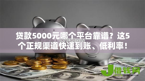 贷款5000元哪个平台靠谱?这5个正规渠道快速到账、低利率! 贷款5000元哪个平台靠谱?这5个正规渠道快速到账、低利率!