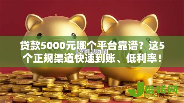 贷款5000元哪个平台靠谱?这5个正规渠道快速到账、低利率! 贷款5000元哪个平台靠谱?这5个正规渠道快速到账、低利率!