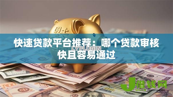 快速贷款平台推荐：哪个贷款审核快且容易通过