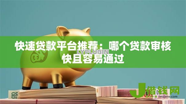 快速贷款平台推荐：哪个贷款审核快且容易通过