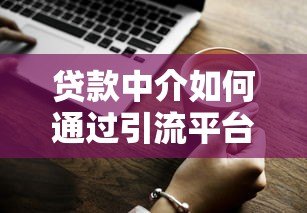 贷款中介如何通过引流平台精准获客?这5个技巧很关键 贷款中介如何通过引流平台精准获客?这5个技巧很关键