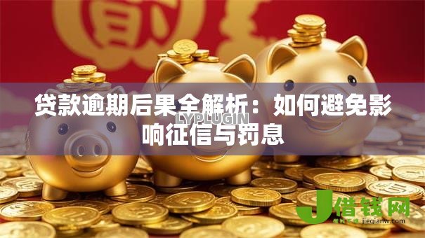 贷款逾期后果全解析：如何避免影响征信与罚息