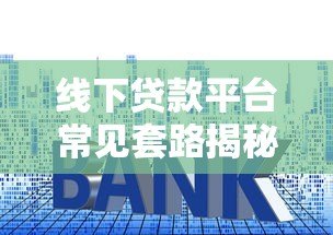 线下贷款平台常见套路揭秘：如何避开隐藏陷阱