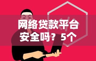 网络贷款平台安全吗？5个关键点教你避坑