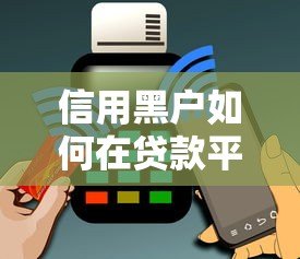 信用黑户如何在贷款平台申请资金？5个关键策略帮你解决难题