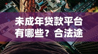 未成年贷款平台有哪些？合法途径与风险防范指南