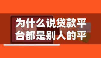 为什么说贷款平台都是别人的平台?这些风险你必须知道 为什么说贷款平台都是别人的平台?这些风险你必须知道
