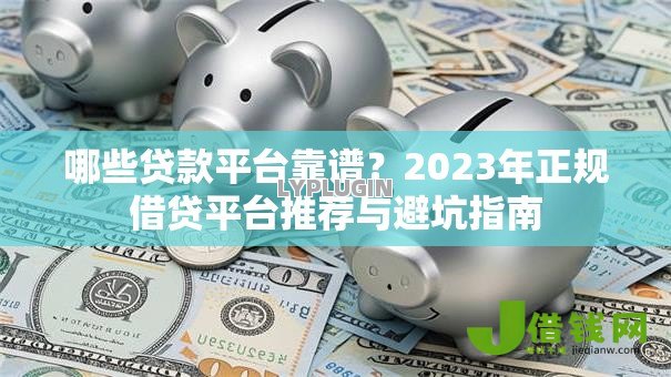 哪些贷款平台靠谱?2023年正规借贷平台推荐与避坑指南 哪些贷款平台靠谱?2023年正规借贷平台推荐与避坑指南