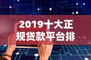 2019十大正规贷款平台排行榜,安全靠谱这样选! 2019十大正规贷款平台排行榜,安全靠谱这样选!