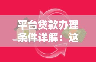 平台贷款办理条件详解:这些要求你必须满足才能快速下款 平台贷款办理条件详解:这些要求你必须满足才能快速下款