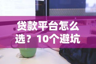 贷款平台怎么选？10个避坑要点和申请流程全解析