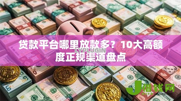 贷款平台哪里放款多?10大高额度正规渠道盘点 贷款平台哪里放款多?10大高额度正规渠道盘点