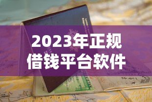 2023年正规借钱平台软件贷款申请与避坑指南 2023年正规借钱平台软件贷款申请与避坑指南