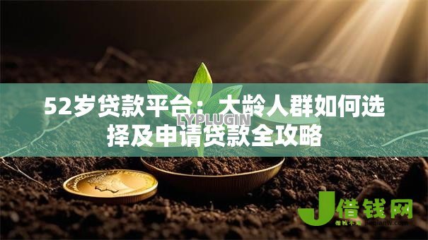 52岁贷款平台:大龄人群如何选择及申请贷款全攻略 52岁贷款平台:大龄人群如何选择及申请贷款全攻略