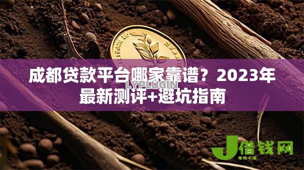 成都贷款平台哪家靠谱?2023年最新测评+避坑指南 成都贷款平台哪家靠谱?2023年最新测评+避坑指南