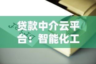 贷款中介云平台：智能化工具助力贷款业务高效升级