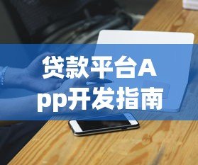 贷款平台App开发指南：从功能设计到合规运营全解析