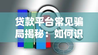 贷款平台常见骗局揭秘:如何识别套路并避免财产损失 贷款平台常见骗局揭秘:如何识别套路并避免财产损失