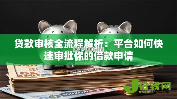 贷款审核全流程解析:平台如何快速审批你的借款申请 贷款审核全流程解析:平台如何快速审批你的借款申请
