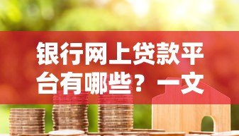 银行网上贷款平台有哪些?一文看懂申请流程和注意事项 银行网上贷款平台有哪些?一文看懂申请流程和注意事项