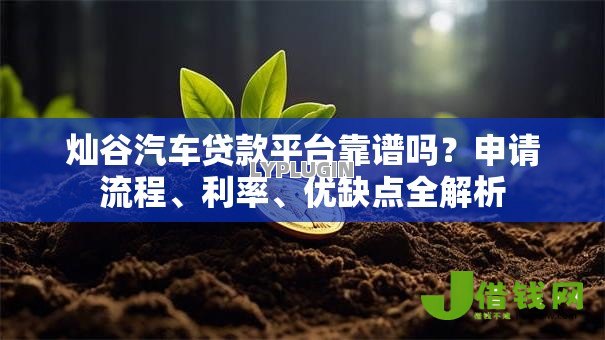 灿谷汽车贷款平台靠谱吗？申请流程、利率、优缺点全解析