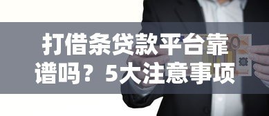 打借条贷款平台靠谱吗?5大注意事项助你避坑 打借条贷款平台靠谱吗?5大注意事项助你避坑