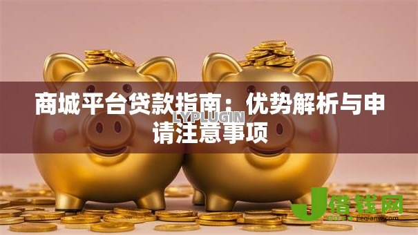 商城平台贷款指南:优势解析与申请注意事项 商城平台贷款指南:优势解析与申请注意事项