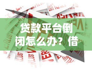贷款平台倒闭怎么办?借款人必看的应对指南 贷款平台倒闭怎么办?借款人必看的应对指南