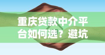 重庆贷款中介平台如何选？避坑指南与正规推荐