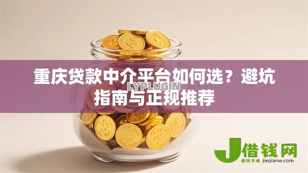 重庆贷款中介平台如何选？避坑指南与正规推荐
