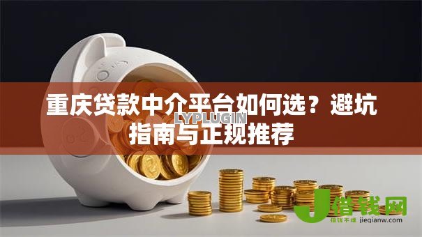 重庆贷款中介平台如何选？避坑指南与正规推荐