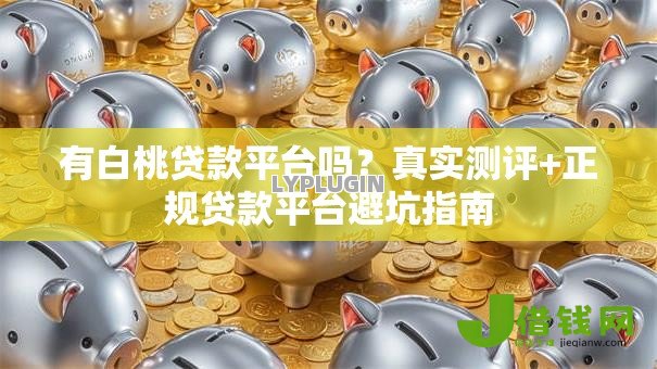 有白桃贷款平台吗?真实测评+正规贷款平台避坑指南 有白桃贷款平台吗?真实测评+正规贷款平台避坑指南