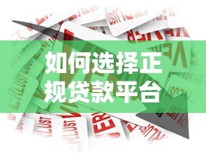 如何选择正规贷款平台?10个关键点避免借贷风险 如何选择正规贷款平台?10个关键点避免借贷风险