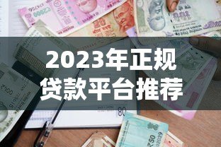2023年正规贷款平台推荐：安全可靠的借款渠道有哪些？