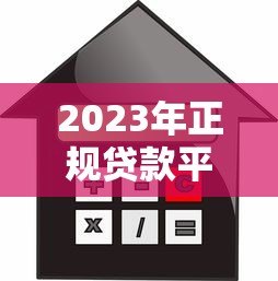 2023年正规贷款平台推荐：安全可靠的借款渠道有哪些？
