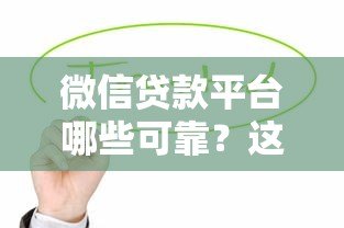 微信贷款平台哪些可靠?这10个正规渠道值得推荐 微信贷款平台哪些可靠?这10个正规渠道值得推荐