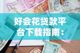 好会花贷款平台下载指南:正规借贷流程与用户真实评价解析 好会花贷款平台下载指南:正规借贷流程与用户真实评价解析