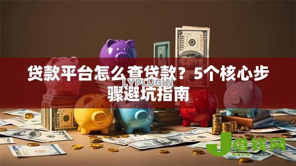 贷款平台怎么查贷款？5个核心步骤避坑指南