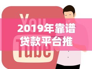 2019年靠谱贷款平台推荐:正规低息渠道全解析 2019年靠谱贷款平台推荐:正规低息渠道全解析