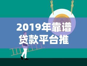 2019年靠谱贷款平台推荐:正规低息渠道全解析 2019年靠谱贷款平台推荐:正规低息渠道全解析