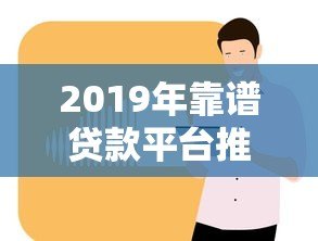 2019年靠谱贷款平台推荐:正规低息渠道全解析 2019年靠谱贷款平台推荐:正规低息渠道全解析