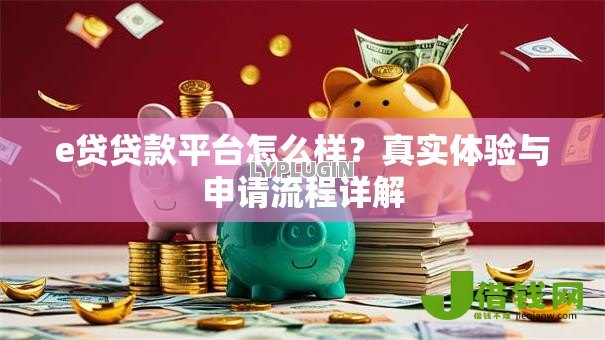 e贷贷款平台怎么样?真实体验与申请流程详解 e贷贷款平台怎么样?真实体验与申请流程详解