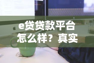 e贷贷款平台怎么样?真实体验与申请流程详解 e贷贷款平台怎么样?真实体验与申请流程详解