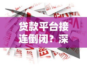 贷款平台接连倒闭?深度解析行业现状与用户应对指南 贷款平台接连倒闭?深度解析行业现状与用户应对指南
