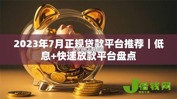 2023年7月正规贷款平台推荐|低息+快速放款平台盘点 2023年7月正规贷款平台推荐|低息+快速放款平台盘点