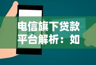 电信旗下贷款平台解析:如何安全高效申请通信公司信贷服务 电信旗下贷款平台解析:如何安全高效申请通信公司信贷服务