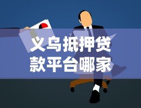 义乌抵押贷款平台哪家好？超全办理指南看这里！