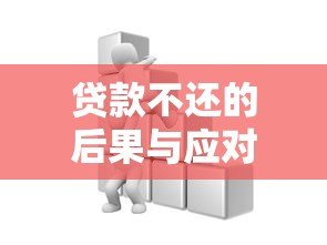 贷款不还的后果与应对策略全解析 贷款不还的后果与应对策略全解析